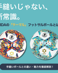 “蹴り心地が違う”は、進化の証。SFIDAの「サーマル」フットサルボールを徹底解剖！